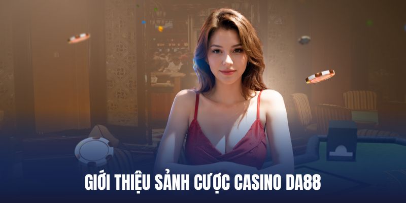 Sơ lược về sân chơi nổi tiếng Casino DA88