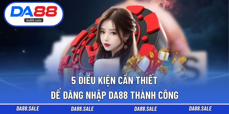 5 điều kiện cần thiết để đăng nhập DA88 thành công