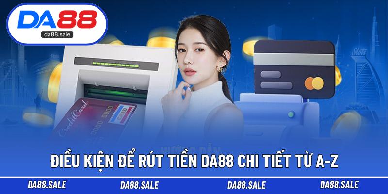 Điều kiện để rút tiền DA88 chi tiết từ A-Z