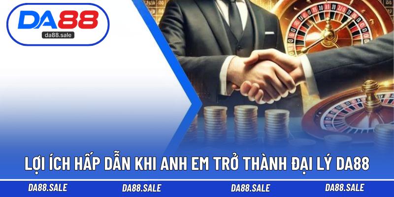 Lợi ích hấp dẫn khi anh em trở thành đại lý DA88